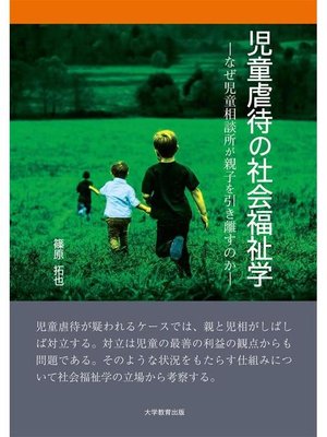 cover image of 児童虐待の社会福祉学―なぜ児童相談所が親子を引き離すのか―: 本編